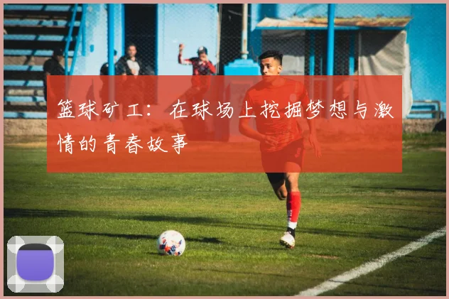 篮球矿工：在球场上挖掘梦想与激情的青春故事