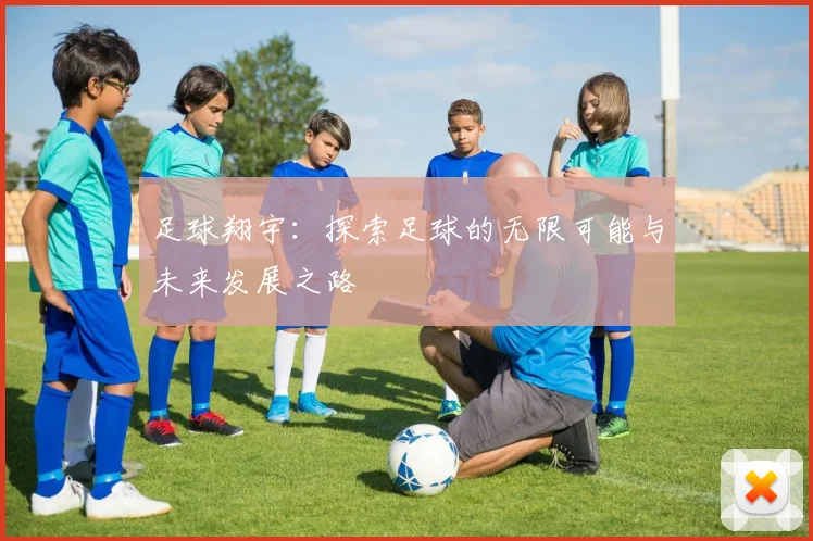 足球翔宇：探索足球的无限可能与未来发展之路