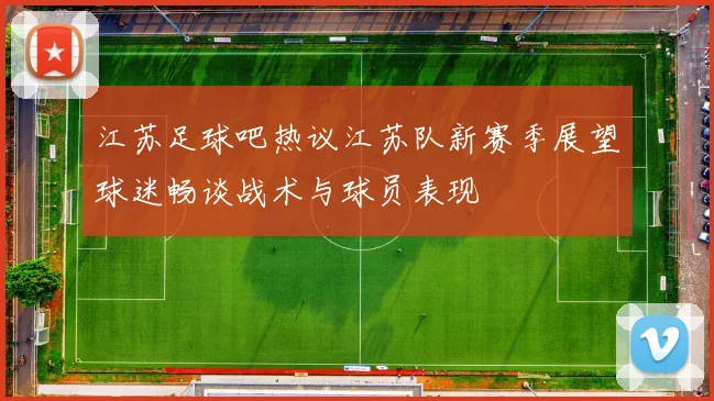 江苏足球吧热议江苏队新赛季展望球迷畅谈战术与球员表现