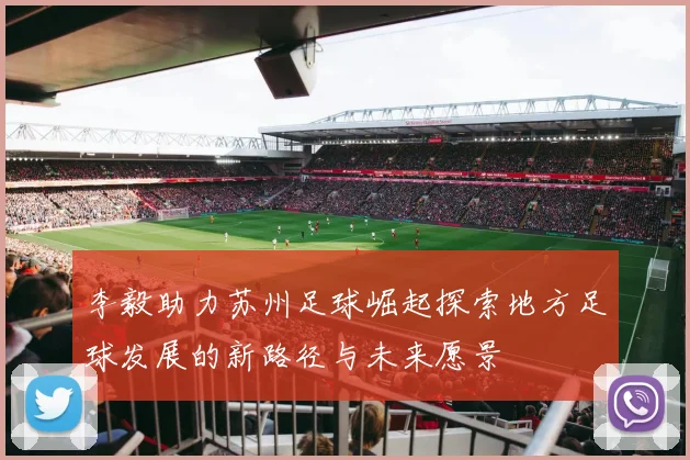 李毅助力苏州足球崛起探索地方足球发展的新路径与未来愿景