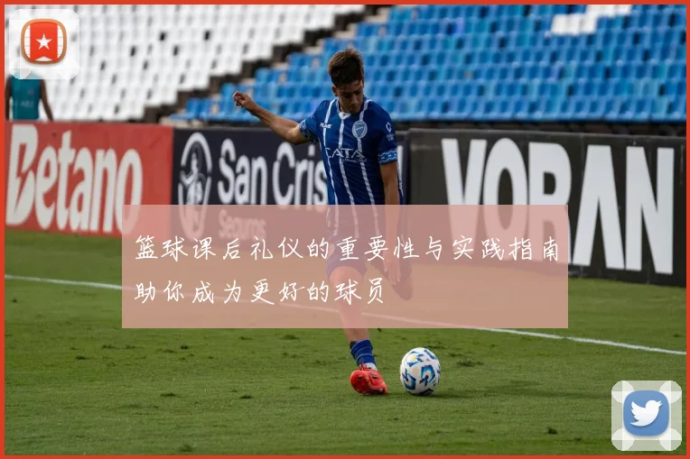 篮球课后礼仪的重要性与实践指南助你成为更好的球员