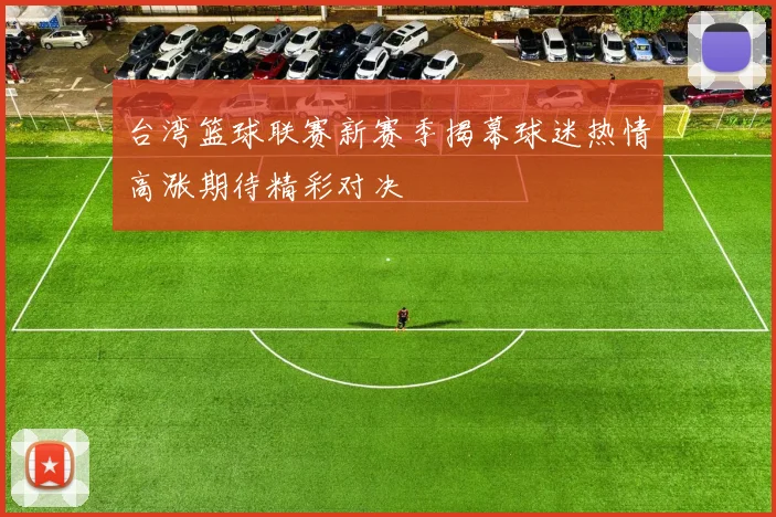 台湾篮球联赛新赛季揭幕球迷热情高涨期待精彩对决