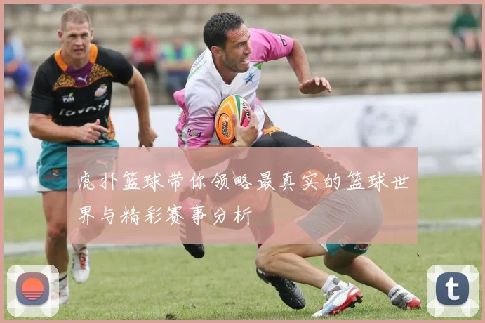 虎扑篮球带你领略最真实的篮球世界与精彩赛事分析