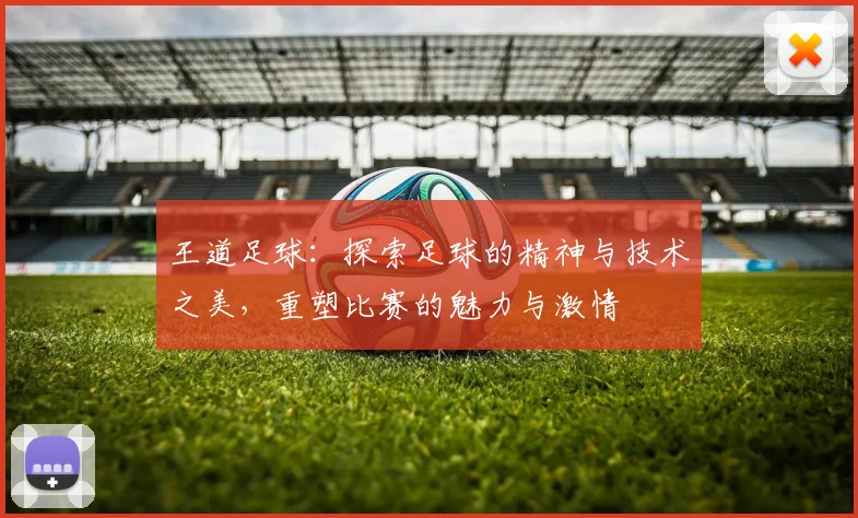王道足球：探索足球的精神与技术之美，重塑比赛的魅力与激情